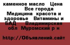 каменное масло › Цена ­ 20 - Все города Медицина, красота и здоровье » Витамины и БАД   . Владимирская обл.,Муромский р-н